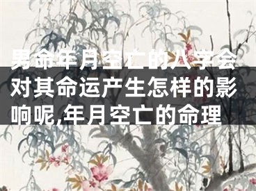男命年月空亡的八字会对其命运产生怎样的影响呢,年月空亡的命理