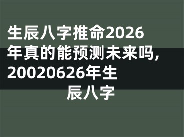 生辰八字推命2026年真的能预测未来吗,20020626年生辰八字