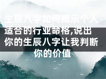 生辰八字如何揭示个人适合的行业命格,说出你的生辰八字让我判断你的价值