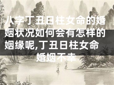 八字丁丑日柱女命的婚姻状况如何会有怎样的姻缘呢,丁丑日柱女命婚姻不幸