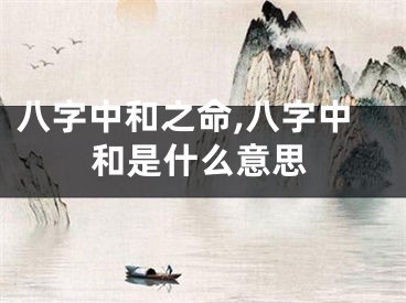 八字中和之命,八字中和是什么意思