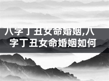 八字丁丑女命婚姻,八字丁丑女命婚姻如何