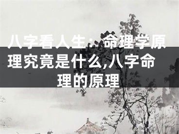 八字看人生：命理学原理究竟是什么,八字命理的原理