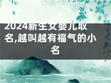 2024新生女婴儿取名,越叫越有福气的小名