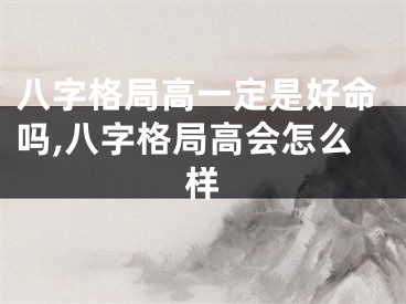 八字格局高一定是好命吗,八字格局高会怎么样