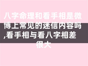 八字命理和看手相是微博上常见的迷信内容吗,看手相与看八字相差很大