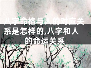 八字命格与人的对应关系是怎样的,八字和人的命运关系
