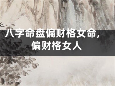 八字命盘偏财格女命,偏财格女人