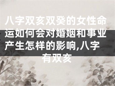 八字双亥双癸的女性命运如何会对婚姻和事业产生怎样的影响,八字有双亥
