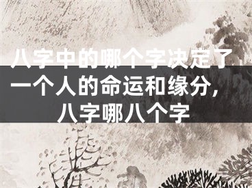 八字中的哪个字决定了一个人的命运和缘分,八字哪八个字