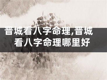 晋城看八字命理,晋城看八字命理哪里好