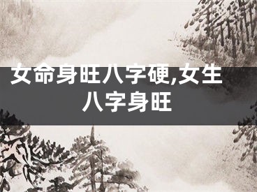 女命身旺八字硬,女生八字身旺