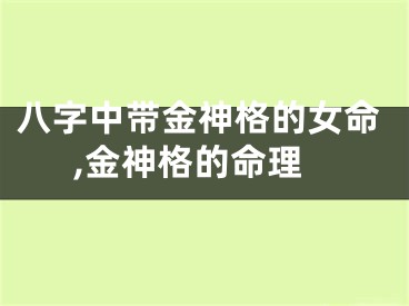 八字中带金神格的女命,金神格的命理