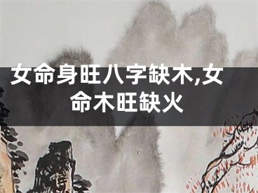 女命身旺八字缺木,女命木旺缺火