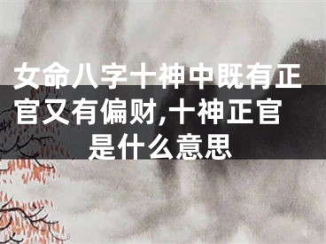 女命八字十神中既有正官又有偏财,十神正官是什么意思