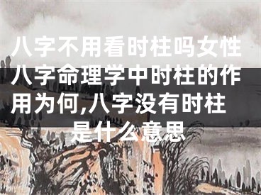 八字不用看时柱吗女性八字命理学中时柱的作用为何,八字没有时柱是什么意思