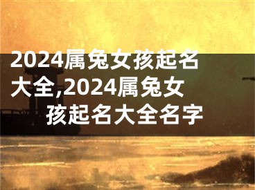 2024属兔女孩起名大全,2024属兔女孩起名大全名字