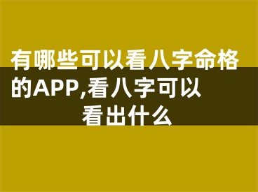 有哪些可以看八字命格的APP,看八字可以看出什么