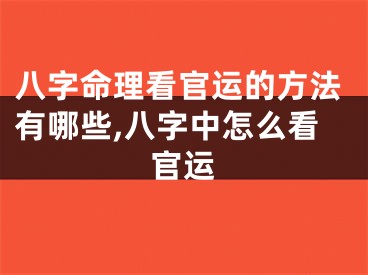八字命理看官运的方法有哪些,八字中怎么看官运