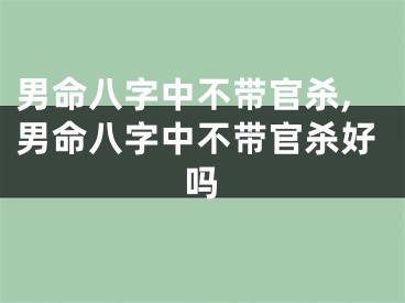 男命八字中不带官杀,男命八字中不带官杀好吗