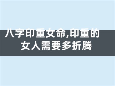 八字印重女命,印重的女人需要多折腾