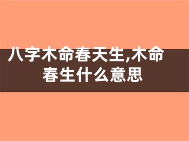 八字木命春天生,木命春生什么意思