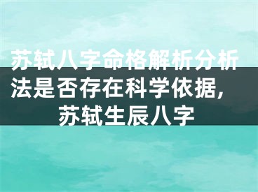 苏轼八字命格解析分析法是否存在科学依据,苏轼生辰八字