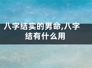 八字结实的男命,八字结有什么用