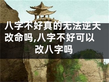 八字不好真的无法逆天改命吗,八字不好可以改八字吗
