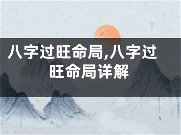 八字过旺命局,八字过旺命局详解