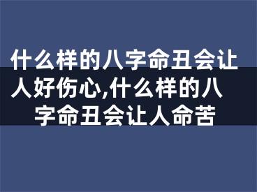 什么样的八字命丑会让人好伤心,什么样的八字命丑会让人命苦