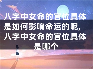 八字中女命的宫位具体是如何影响命运的呢,八字中女命的宫位具体是哪个