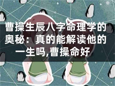 曹操生辰八字命理学的奥秘：真的能解读他的一生吗,曹操命好