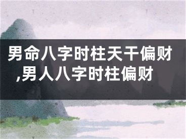 男命八字时柱天干偏财,男人八字时柱偏财