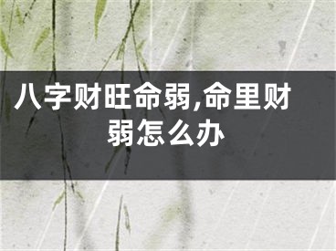 八字财旺命弱,命里财弱怎么办