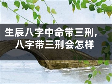 生辰八字中命带三刑,八字带三刑会怎样