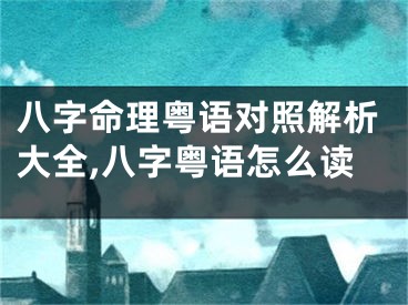 八字命理粤语对照解析大全,八字粤语怎么读