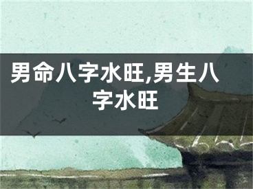 男命八字水旺,男生八字水旺