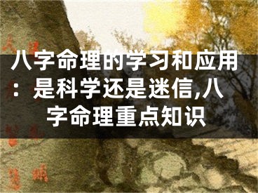 八字命理的学习和应用：是科学还是迷信,八字命理重点知识
