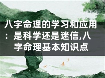 八字命理的学习和应用：是科学还是迷信,八字命理基本知识点