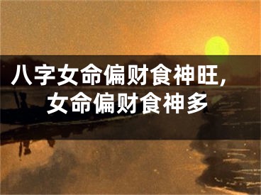 八字女命偏财食神旺,女命偏财食神多