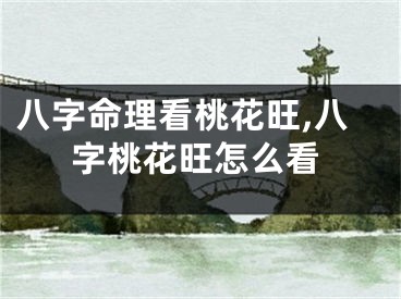 八字命理看桃花旺,八字桃花旺怎么看