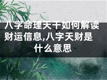 八字命理天干如何解读财运信息,八字天财是什么意思