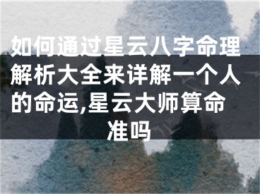 如何通过星云八字命理解析大全来详解一个人的命运,星云大师算命准吗