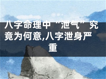 八字命理中“泄气”究竟为何意,八字泄身严重