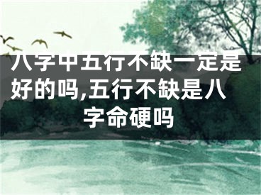 八字中五行不缺一定是好的吗,五行不缺是八字命硬吗