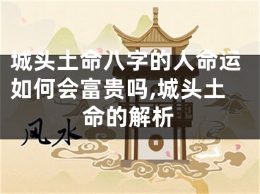 城头土命八字的人命运如何会富贵吗,城头土命的解析
