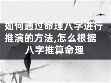 如何通过命理八字进行推演的方法,怎么根据八字推算命理