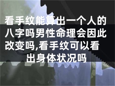 看手纹能算出一个人的八字吗男性命理会因此改变吗,看手纹可以看出身体状况吗