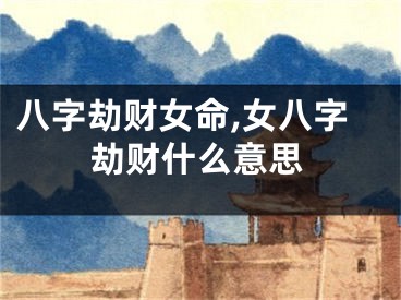 八字劫财女命,女八字劫财什么意思